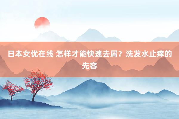 日本女优在线 怎样才能快速去屑？洗发水止痒的先容