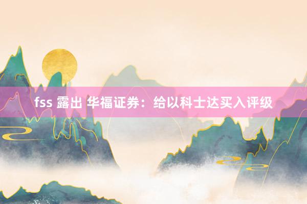 fss 露出 华福证券：给以科士达买入评级