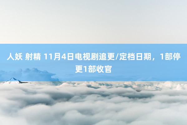 人妖 射精 11月4日电视剧追更/定档日期，1部停更1部收官