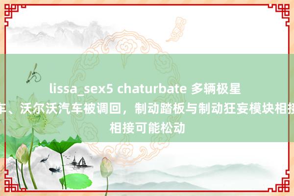 lissa_sex5 chaturbate 多辆极星 1 插混汽车、沃尔沃汽车被调回，制动踏板与制动狂妄模块相接可能松动