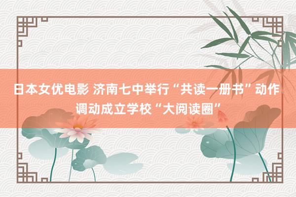 日本女优电影 济南七中举行“共读一册书”动作 调动成立学校“大阅读圈”