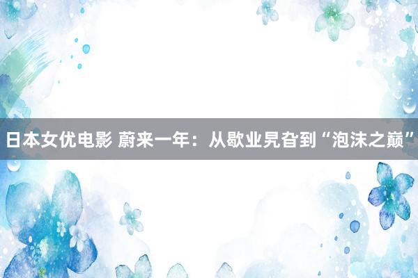 日本女优电影 蔚来一年：从歇业旯旮到“泡沫之巅”